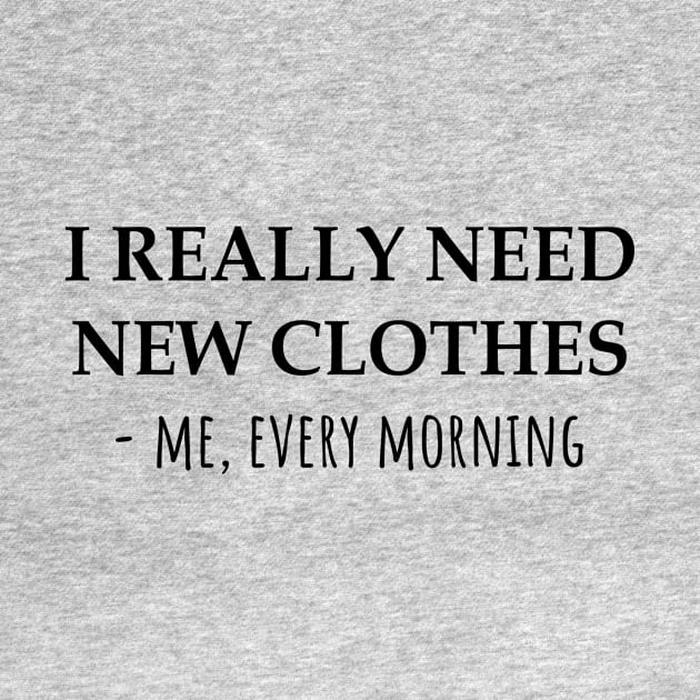 I Really Need New Clothes -Me, Every Morning by KarabasClothing